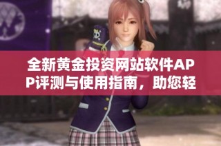 全新黄金投资网站软件APP评测与使用指南，助您轻松掌握投资动态