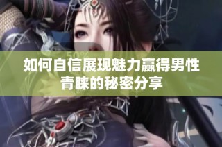 如何自信展现魅力赢得男性青睐的秘密分享