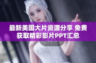 最新美国大片资源分享 免费获取精彩影片PPT汇总