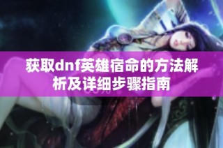 获取dnf英雄宿命的方法解析及详细步骤指南