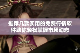推荐几款实用的免费行情软件助你轻松掌握市场动态