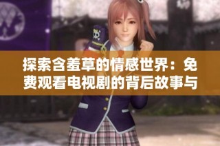 探索含羞草的情感世界：免费观看电视剧的背后故事与启示