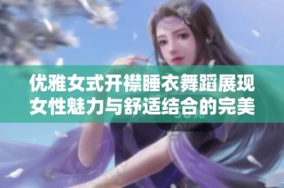 优雅女式开襟睡衣舞蹈展现女性魅力与舒适结合的完美之作