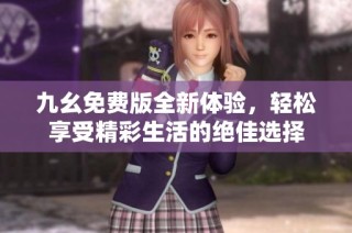九幺免费版全新体验，轻松享受精彩生活的绝佳选择