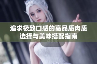 追求极致口感的高品质肉质选择与美味搭配指南