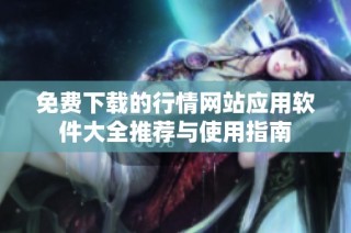 免费下载的行情网站应用软件大全推荐与使用指南