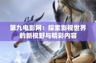 第九电影网：探索影视世界的新视野与精彩内容