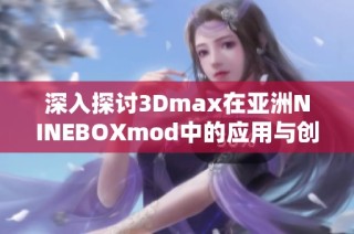 深入探讨3Dmax在亚洲NINEBOXmod中的应用与创新设计