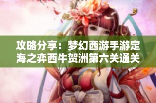 攻略分享：梦幻西游手游定海之弈西牛贺洲第六关通关技巧