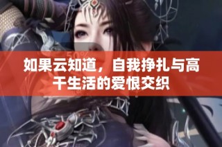 如果云知道，自我挣扎与高干生活的爱恨交织