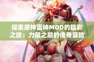 探索原神雷神MOD的精彩之旅：力量之巅的传奇冒险