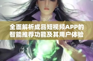 全面解析成品短视频APP的智能推荐功能及其用户体验