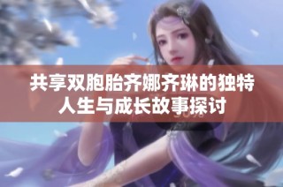 共享双胞胎齐娜齐琳的独特人生与成长故事探讨