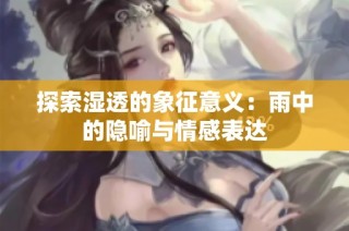 探索湿透的象征意义：雨中的隐喻与情感表达