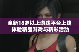 全新18岁以上游戏平台上线 体验精品游戏与精彩活动的最佳选择