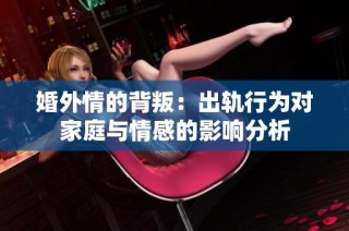 婚外情的背叛：出轨行为对家庭与情感的影响分析