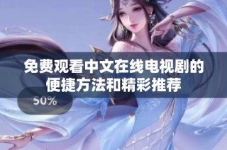 免费观看中文在线电视剧的便捷方法和精彩推荐