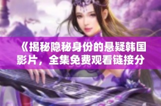 《揭秘隐秘身份的悬疑韩国影片，全集免费观看链接分享》