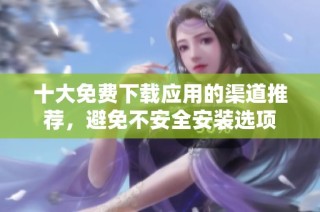 十大免费下载应用的渠道推荐，避免不安全安装选项