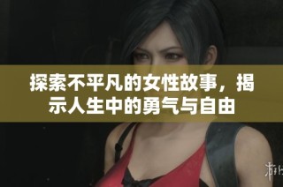 探索不平凡的女性故事，揭示人生中的勇气与自由