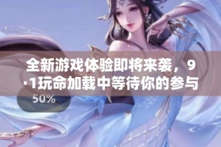全新游戏体验即将来袭，9·1玩命加载中等待你的参与