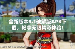 全新版本9.1破解版APK下载，畅享无限精彩体验！