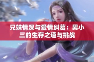 兄妹情深与爱情纠葛：男小三的生存之道与挑战