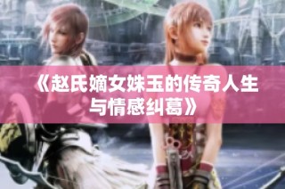 《赵氏嫡女姝玉的传奇人生与情感纠葛》