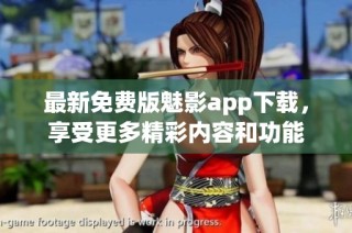 最新免费版魅影app下载，享受更多精彩内容和功能