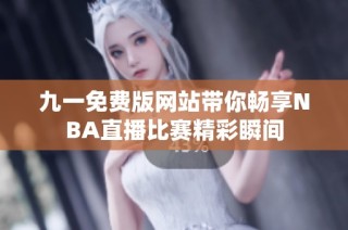 九一免费版网站带你畅享NBA直播比赛精彩瞬间