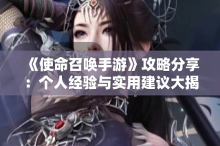 《使命召唤手游》攻略分享：个人经验与实用建议大揭秘