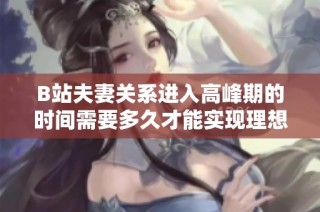 B站夫妻关系进入高峰期的时间需要多久才能实现理想状态