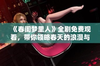 《春闺梦里人》全剧免费观看，带你领略春天的浪漫与情感纠葛