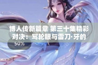 博人传新篇章 第三十集精彩对决：写轮眼与雷刀·牙的激烈碰撞
