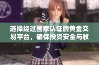 选择经过国家认证的黄金交易平台，确保投资安全与收益稳定