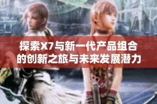 探索X7与新一代产品组合的创新之旅与未来发展潜力