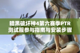 暗黑破坏神4第六赛季PTR测试服参与指南与安装步骤详解