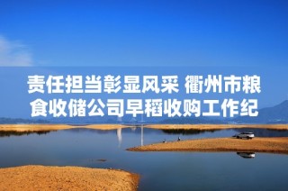 责任担当彰显风采 衢州市粮食收储公司早稻收购工作纪实