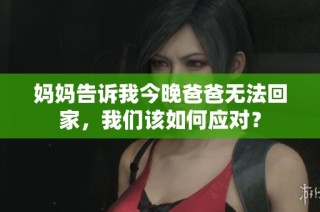 妈妈告诉我今晚爸爸无法回家，我们该如何应对？