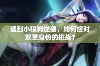 遇到小狼狗逆袭，如何应对双重身份的挑战？