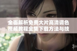 全面解析免费大片高清调色视频教程全集下载方法与技巧
