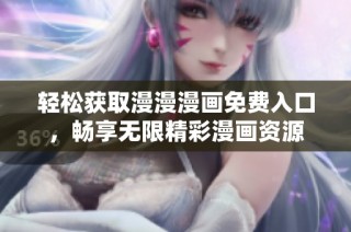 轻松获取漫漫漫画免费入口，畅享无限精彩漫画资源