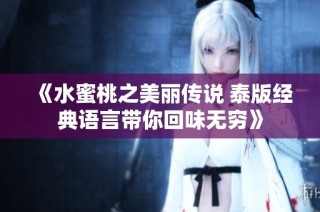 《水蜜桃之美丽传说 泰版经典语言带你回味无穷》