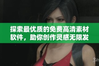 探索最优质的免费高清素材软件，助你创作灵感无限发掘