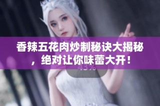 香辣五花肉炒制秘诀大揭秘，绝对让你味蕾大开！
