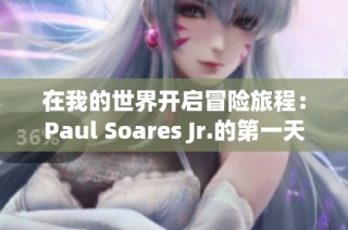 在我的世界开启冒险旅程：Paul Soares Jr.的第一天故事