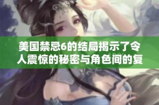 美国禁忌6的结局揭示了令人震惊的秘密与角色间的复杂关系