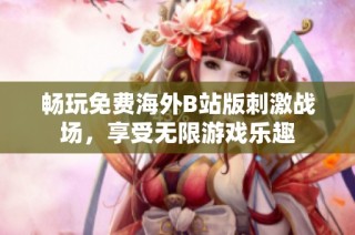 畅玩免费海外B站版刺激战场，享受无限游戏乐趣