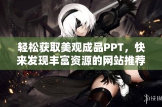 轻松获取美观成品PPT，快来发现丰富资源的网站推荐