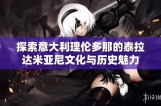 探索意大利理伦多那的泰拉达米亚尼文化与历史魅力
